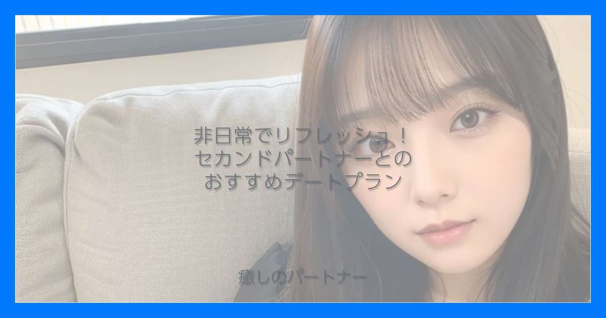 非日常でリフレッシュ！セカンドパートナーとのおすすめデートプラン